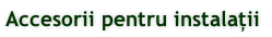Accesorii pentru instalații